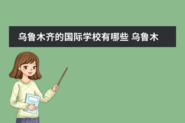 乌鲁木齐的国际学校有哪些 乌鲁木齐市比较好的私立学校有哪些