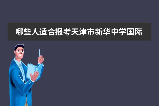 哪些人适合报考天津市新华中学国际部？