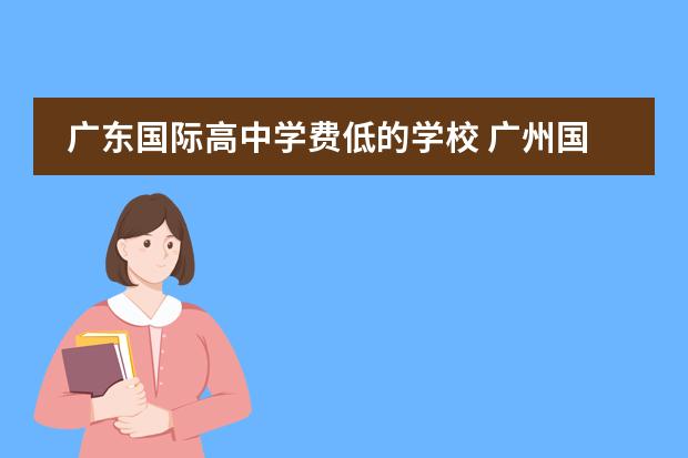 广东国际高中学费低的学校 广州国际学校学费一览表