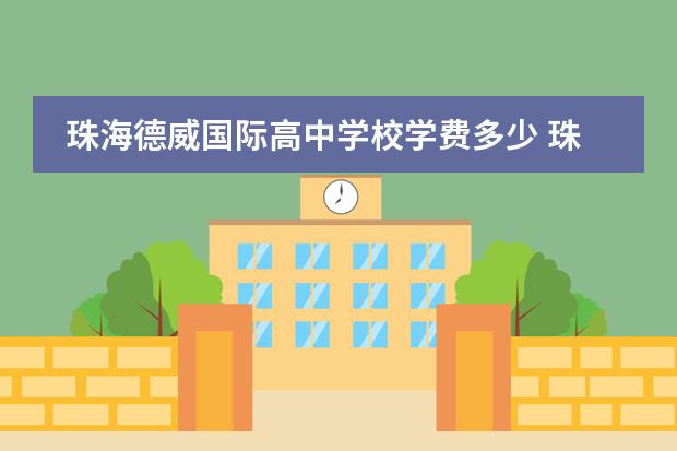 珠海德威国际高中学校学费多少 珠海这个城市怎么样?