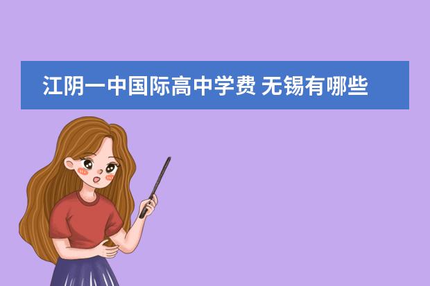 江阴一中国际高中学费 无锡有哪些民办私立学校?