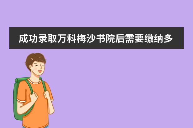 成功录取万科梅沙书院后需要缴纳多少学费?学校是否有奖学金?