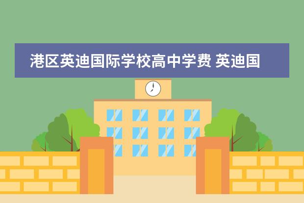 港区英迪国际学校高中学费 英迪国际学校收费标准