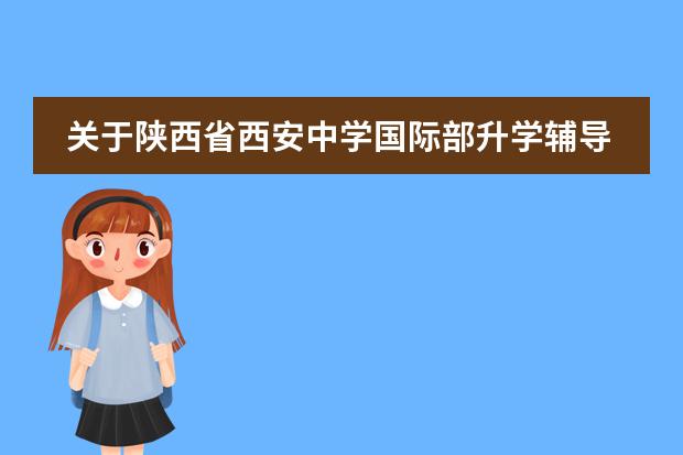 关于陕西省西安中学国际部升学辅导的详细介绍！