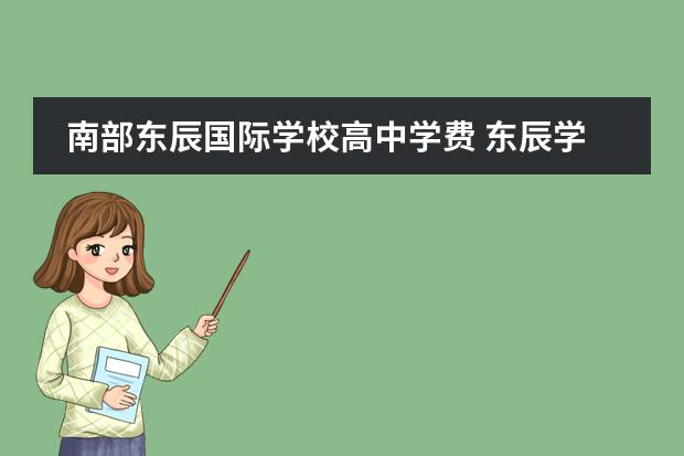 南部东辰国际学校高中学费 东辰学校收费2022标准