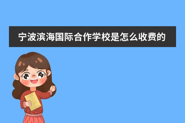 宁波滨海国际合作学校是怎么收费的?
