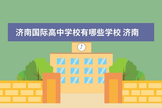 济南国际高中学校有哪些学校 济南市所有高中