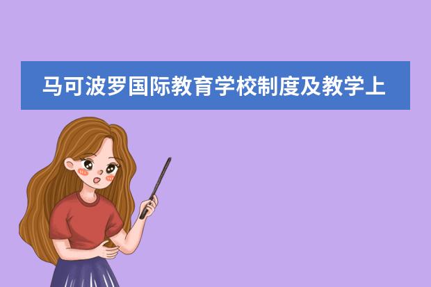 马可波罗国际教育学校制度及教学上有什么特色呢？