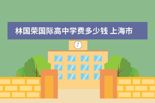 林国荣国际高中学费多少钱 上海市林国荣国际学校高中花钱就可以上吗
