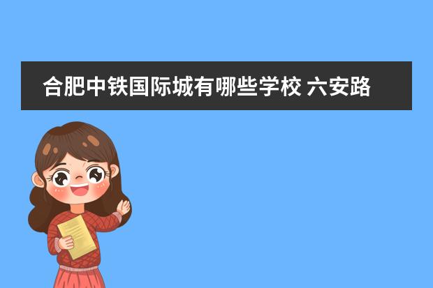 合肥中铁国际城有哪些学校 六安路小学中铁国际城校区好不好