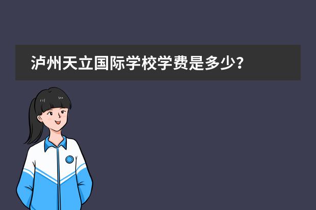 泸州天立国际学校学费是多少?
