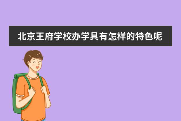 北京王府学校办学具有怎样的特色呢？