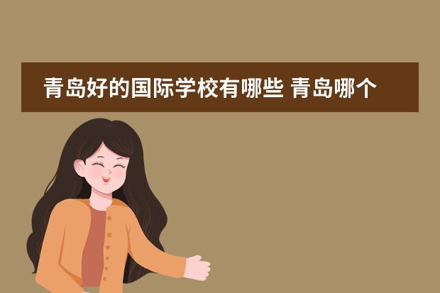 青岛好的国际学校有哪些 青岛哪个国际学校情况比较好?