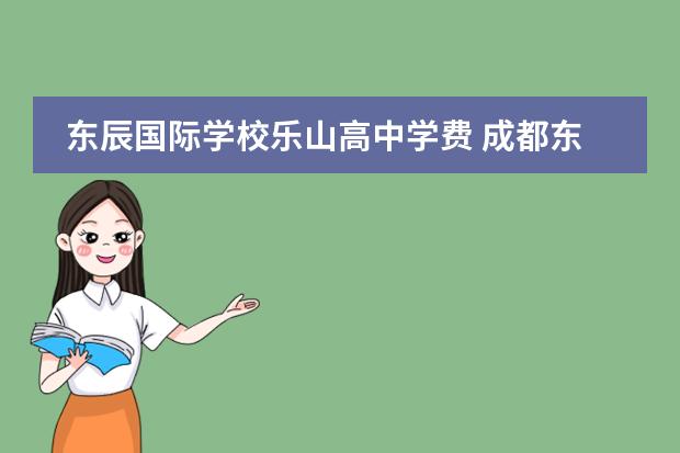 东辰国际学校乐山高中学费 成都东辰与乐山东辰那个好