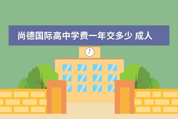 尚德国际高中学费一年交多少 成人高考学费大概是多少?
