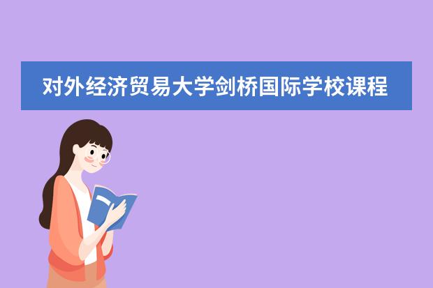 对外经济贸易大学剑桥国际学校课程体系是什么？