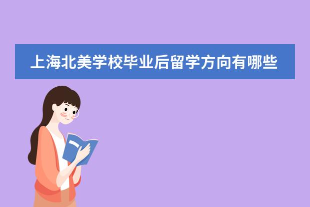 上海北美学校毕业后留学方向有哪些?