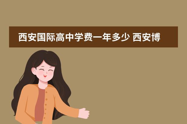 西安国际高中学费一年多少 西安博爱学校2022收费