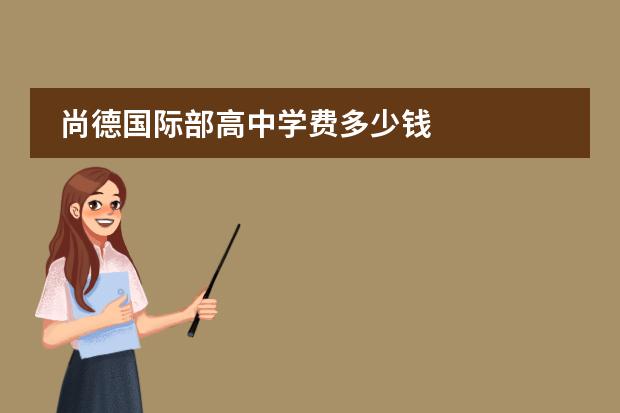 尚德国际部高中学费多少钱 
  扩展资料：
 