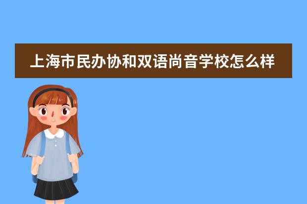 上海市民办协和双语尚音学校怎么样?