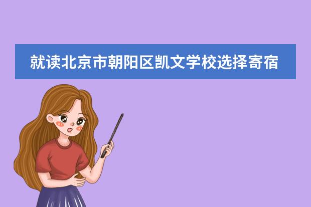 就读北京市朝阳区凯文学校选择寄宿生活对学生好不好呢？