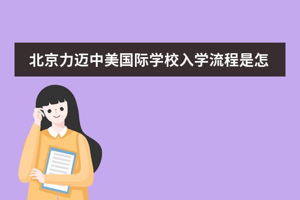 北京力迈中美国际学校入学流程是怎样的？