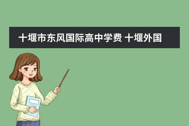 十堰市东风国际高中学费 十堰外国语学校初中学费一年多少?