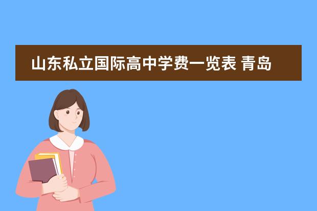 山东私立国际高中学费一览表 青岛京华私立高中学费