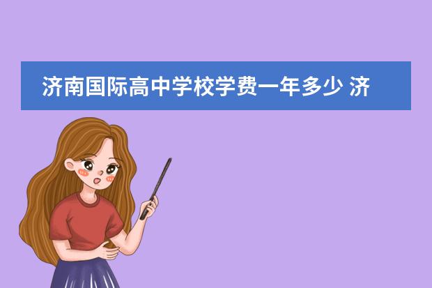 济南国际高中学校学费一年多少 济南深泉外国语学校学费多少