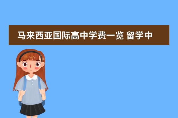 马来西亚国际高中学费一览 留学中介一般是怎么收费的