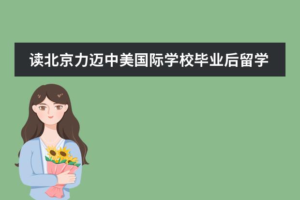 读北京力迈中美国际学校毕业后留学方向有哪些？
