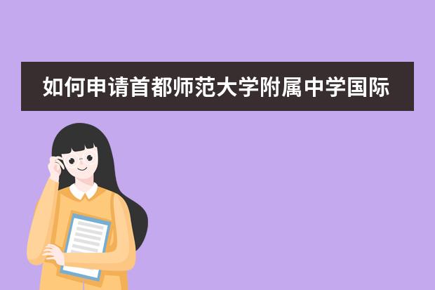 如何申请首都师范大学附属中学国际部？入学条件都有哪些？