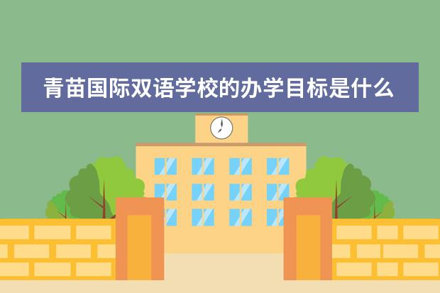 青苗国际双语学校的办学目标是什么?