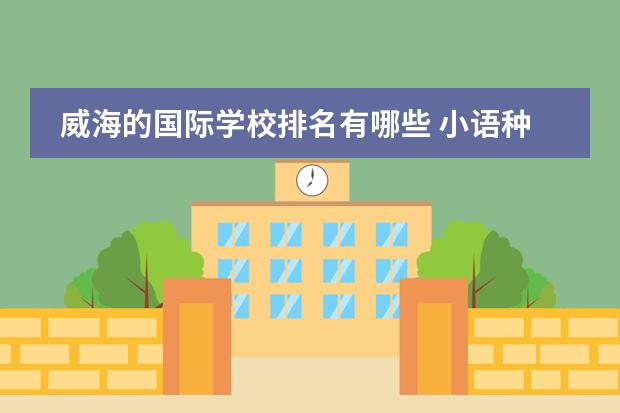 威海的国际学校排名有哪些 小语种学什么好