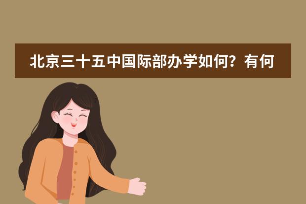 北京三十五中国际部办学如何？有何特色？