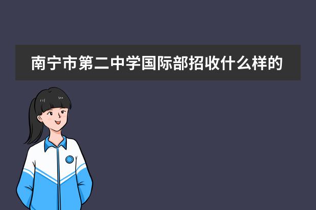 南宁市第二中学国际部招收什么样的学生?有奖学金吗?