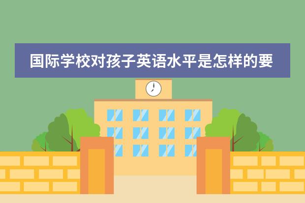 国际学校对孩子英语水平是怎样的要求？