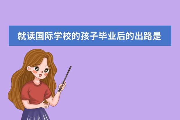就读国际学校的孩子毕业后的出路是什么呢？