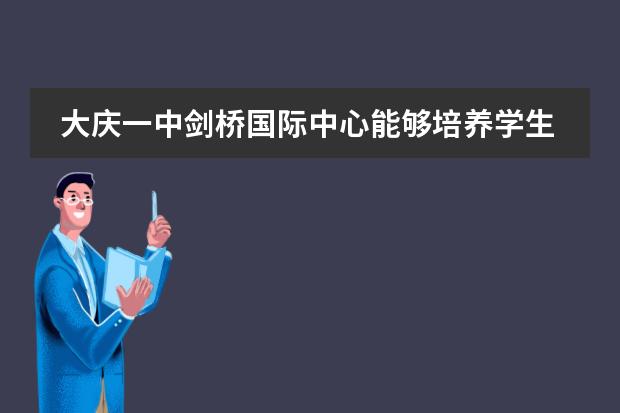 大庆一中剑桥国际中心能够培养学生哪些能力?