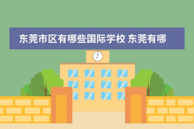 东莞市区有哪些国际学校 东莞有哪些出名的国际学校