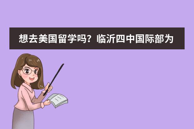 想去美国留学吗？临沂四中国际部为你指南.....
