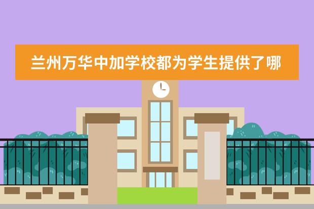 兰州万华中加学校都为学生提供了哪些课程？