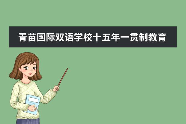 青苗国际双语学校十五年一贯制教育,将带给孩子怎样的成长?