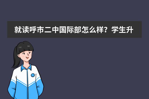 就读呼市二中国际部怎么样？学生升学率呢？
