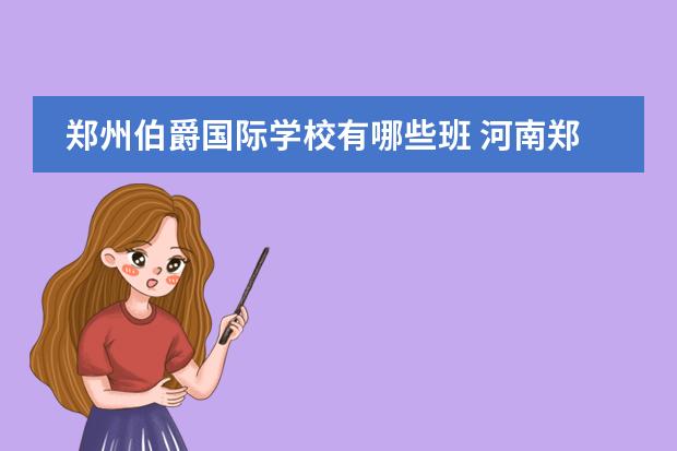 郑州伯爵国际学校有哪些班 河南郑州伯爵国际学校就是九中分校怎么样?