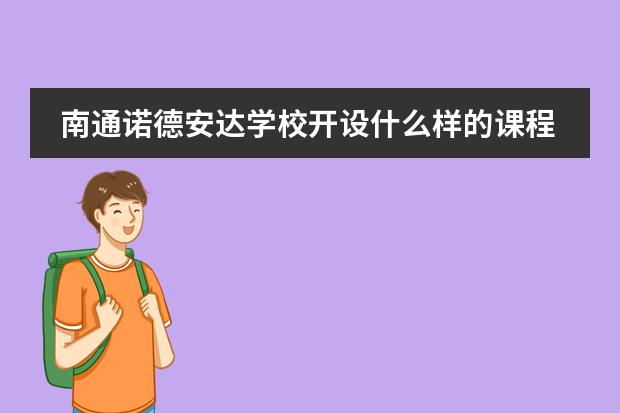 南通诺德安达学校开设什么样的课程?对学生有哪些帮助?