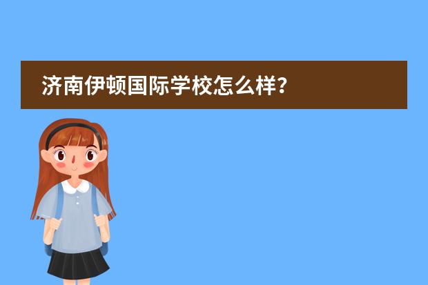 济南伊顿国际学校怎么样？