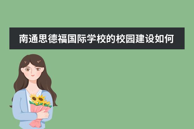 南通思德福国际学校的校园建设如何?