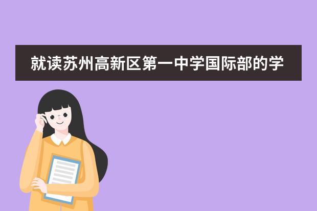就读苏州高新区第一中学国际部的学生是如何升学的?