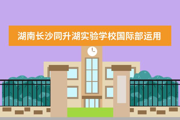 湖南长沙同升湖实验学校国际部运用的是怎样的教学家培养模式?